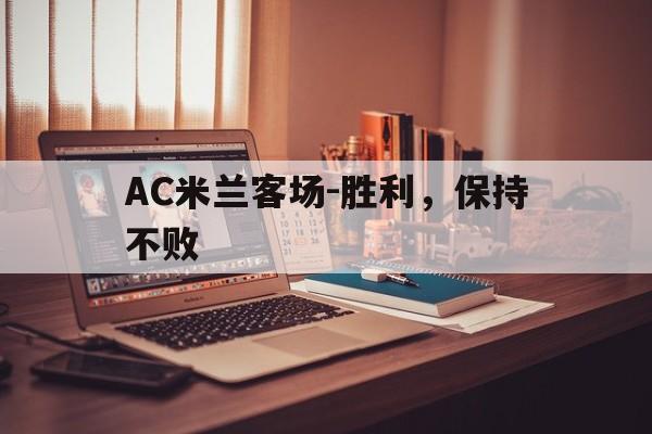 关于AC米兰客场-胜利，保持不败的信息