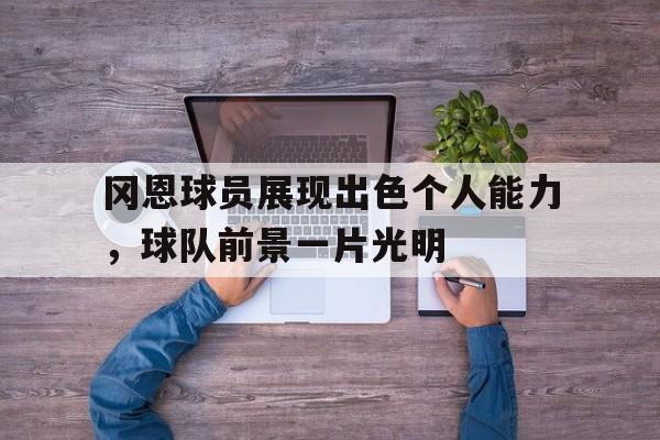 关于冈恩球员展现出色个人能力，球队前景一片光明的信息