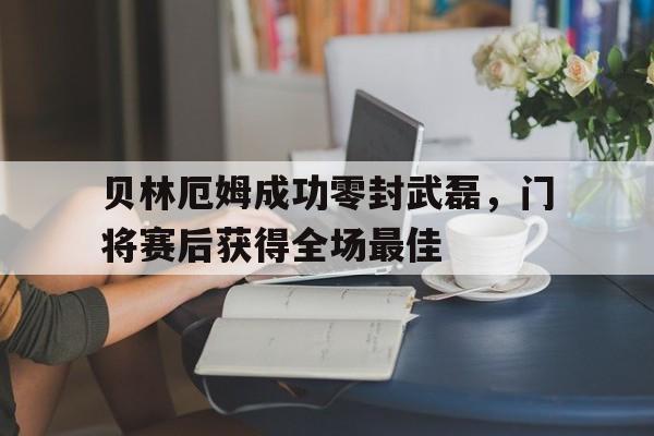贝林厄姆成功零封武磊，门将赛后获得全场最佳